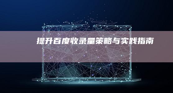 提升百度收录量：策略与实践指南