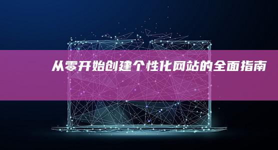 从零开始：创建个性化网站的全面指南